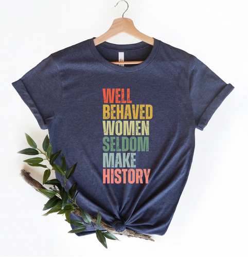 Tee - Well Behaved Women Seldom Make History